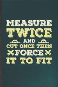 Measure Twice and Cut Once Then Force It to Fit