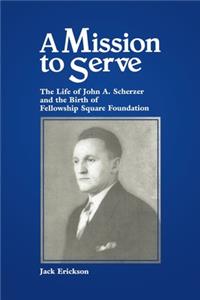 Mission to Serve: The Life of John A. Scherzer and the Birth of Fellowship Square Foundation