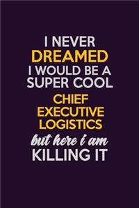 I Never Dreamed I Would Be A Super cool Chief Executive Logistics But Here I Am Killing It