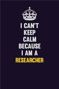 I Can't Keep Calm Because I Am A Researcher