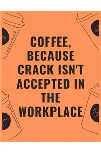 Coffee because crack isn't accepted in the workplace