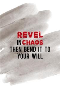 Revel In Chaos Then Bend It To Your Will