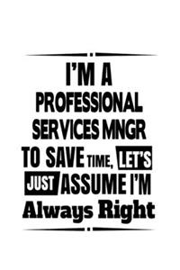 I'm A Professional Services Mngr To Save Time, Let's Assume That I'm Always Right