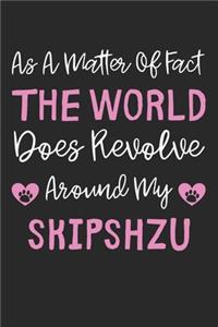 As A Matter Of Fact The World Does Revolve Around My SkipShzu