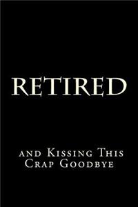 Retired and Kissing This Crap Goodbye