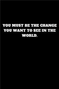 You Must Be the Change You Want to See in the World.