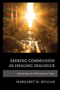 Seeking Communion as Healing Dialogue: Gabriel Marcel's Philosophy for Today