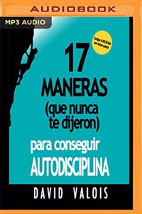 17 Maneras (Que Nunca Te Dijeron) Para Conseguir Autodisciplina (Narración En Castellano)