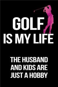 Golf Is My Life The Husband And Kids Are Just A Hobby