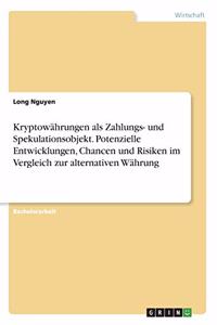 Kryptowährungen als Zahlungs- und Spekulationsobjekt. Potenzielle Entwicklungen, Chancen und Risiken im Vergleich zur alternativen Währung