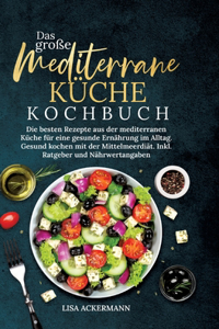 große Mediterrane Küche Kochbuch: Die besten Rezepte aus der mediterranen Küche für eine gesunde Ernährung im Alltag. Gesund kochen mit der Mittelmeerdiät. Inkl. Ratgeber und Nährwer