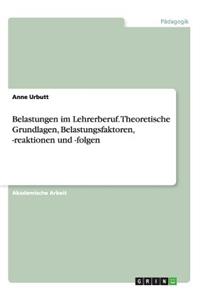 Belastungen im Lehrerberuf. Theoretische Grundlagen, Belastungsfaktoren, -reaktionen und -folgen