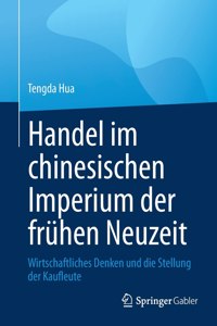 Handel Im Chinesischen Imperium Der Frühen Neuzeit: Wirtschaftliches Denken Und Die Stellung Der Kaufleute