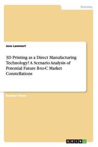 3D Printing as a Direct Manufacturing Technology? A Scenario Analysis of Potential Future B-to-C Market Constellations