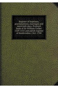 Register of Baptisms, Proclamations, Marriages and Mortcloth Dues. Protocol Book of Sir William Corbet 1529-1555 and Parish Register of Dunfermline 1561-1700