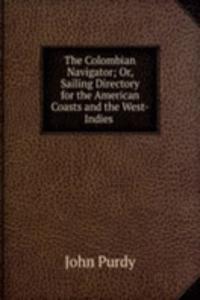 Colombian Navigator; Or, Sailing Directory for the American Coasts and the West-Indies .