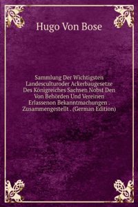 Sammlung Der Wichtigsten Landesculturoder Ackerbaugesetze Des Konigreiches Sachsen Nobst Den Von Behorden Und Vereinen Erlassenon Bekanntmachungen . Zusammengestellt . (German Edition)