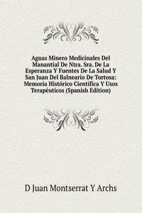 Aguas Minero Medicinales Del Manantial De Ntra. Sra. De La Esperanza Y Fuentes De La Salud Y San Juan Del Balneario De Tortosa: Memoria Historico Cientifica Y Usos Terapeuticos (Spanish Edition)