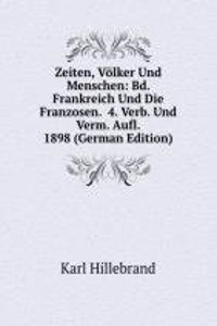 Zeiten, Volker Und Menschen: Bd. Frankreich Und Die Franzosen.  4. Verb. Und Verm. Aufl. 1898 (German Edition)