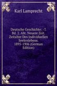 Deutsche Geschichte: -7. Bd. 2. Abt. Neuere Zeit. Zeitalter Des Individuellen Seelenlebens. 1895-1906 (German Edition)