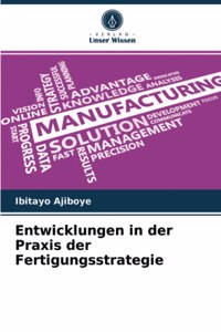 Entwicklungen in der Praxis der Fertigungsstrategie