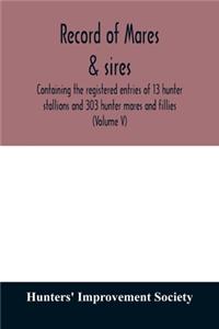 Record of mares & sires: containing the registered entries of 13 hunter stallions and 303 hunter mares and fillies (Volume V)