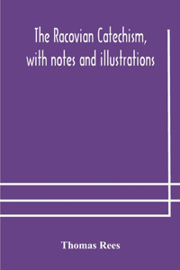 Racovian catechism, with notes and illustrations; translated from the Latin. To which is prefixed a sketch of the history of Unitarianism in Poland and the adjacent countries