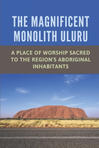 The Magnificent Monolith Uluru