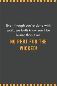 Even though you're done with work, we both know you'll be busier than ever. No rest for the wicked!