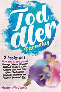 Toddler Parenting: 2 books in 1 - Your Step by Step Plan to Manage How to Discipline Difficult Toddlers, Ditch Diapers Fast, and Win Your Challenges to Eliminate Tantr