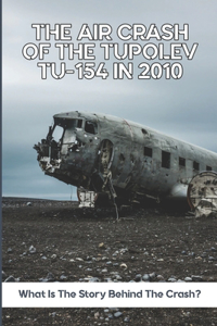 Air Crash Of The Tupolev Tu-154 In 2010: What Is The Story Behind The Crash?