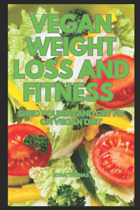 Vegan Weight Loss and Fitness: Shed Pounds and Get Fit on Vegan Diet