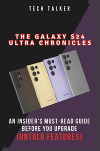 Galaxy S24 Ultra Chronicles: An Insider's Must-Read Guide Before You Upgrade (Untold Features)