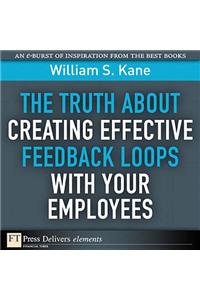 Truth About Creating Effective Feedback Loops with Your Employees, The