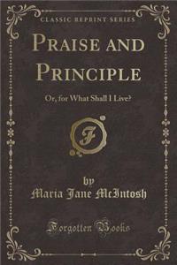 Praise and Principle: Or, for What Shall I Live? (Classic Reprint)