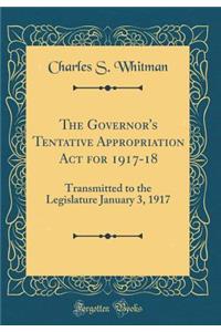 The Governor's Tentative Appropriation Act for 1917-18: Transmitted to the Legislature January 3, 1917 (Classic Reprint)