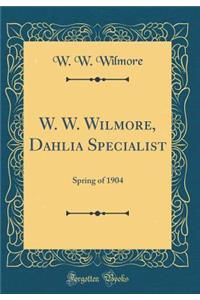 W. W. Wilmore, Dahlia Specialist: Spring of 1904 (Classic Reprint): Spring of 1904 (Classic Reprint)