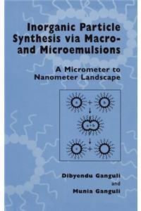 Inorganic Particle Synthesis Via Macro and Microemulsions: A Micrometer to Nanometer Landscape