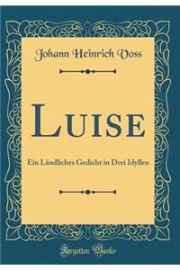 Luise: Ein LÃ¤ndliches Gedicht in Drei Idyllen (Classic Reprint)