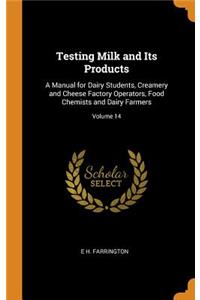 Testing Milk and Its Products: A Manual for Dairy Students, Creamery and Cheese Factory Operators, Food Chemists and Dairy Farmers; Volume 14