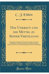 Das Unkraut Und Die Mittel Zu Seiner Vertilgung: Eine Besprechung Der Verbreitetsten Und Dem Landwirth Schï¿½dlichsten Auf Feldern Und Wiesen Wildwachsenden Pflanzen Sowie Der Zu Ihrer Beseitigung Bewï¿½hrtesten Maï¿½regeln (Classic Reprint)