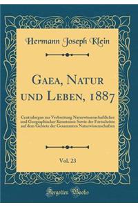 Gaea, Natur Und Leben, 1887, Vol. 23: Centralorgan Zur Verbreitung Naturwissenschaftlicher Und Geographischer Kenntnisse Sowie Der Fortschritte Auf Dem Gebiete Der Gesammten Naturwissenschaften (Classic Reprint)