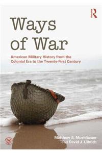 Ways of War: American Military History from the Colonial Era to the Twenty-first Century