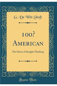 100% American: The Dawn of Straight Thinking (Classic Reprint)