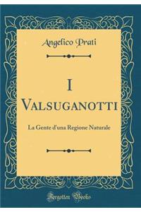 I Valsuganotti: La Gente d'una Regione Naturale (Classic Reprint)