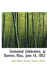 Centennial Celebration, at Danvers, Mass., June 16, 1852