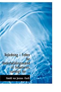 Vejledning I Felten for Underbefalingsmabnd AF Infanteriet, Navnligt for ...