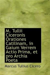 M. Tullii Ciceronis Orationes Catilinam, in Gaium Verrem Actio Prima, Et Pro Archia Poeta