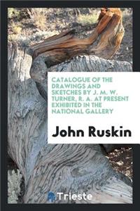Catalogue of the Drawings and Sketches by J. M. W. Turner, R.A., at Present ...
