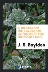 A Treatise on the Valuation of Property for the Poor's Rate; Showing the Method of Rating Lands, Buildings, Tithes, Mines, Woods, Navigable Rivers and Canals, and Personal Property; With an Abstract of the Poor Laws Relating to Rates and Appeals